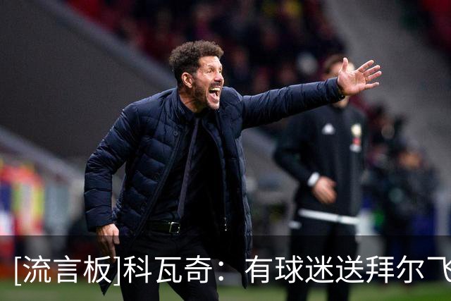 [流言板]科瓦奇：有球迷送拜尔飞镖世锦赛门票，我赛后交给了他
